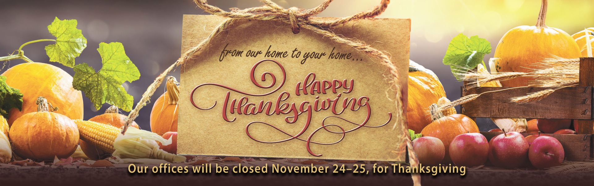 Our offices will be closed Thursday, November 24 and Friday, November 25 for Thanksgiving